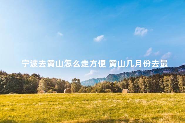 宁波去黄山怎么走方便 黄山几月份去最好